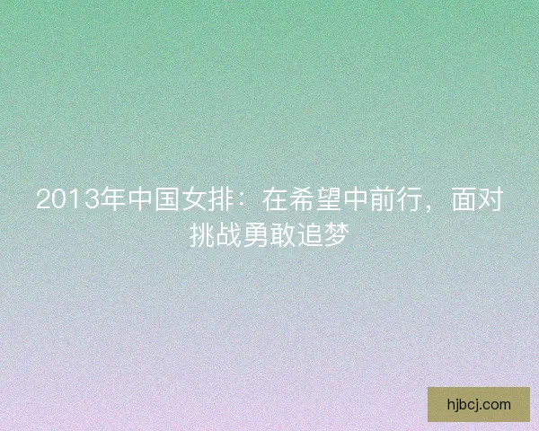 2013年中国女排：在希望中前行，面对挑战勇敢追梦