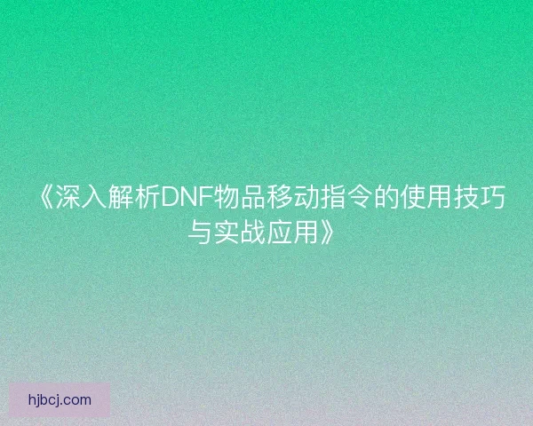 《深入解析DNF物品移动指令的使用技巧与实战应用》 《深入解析DNF物品移动指令的使用技巧与实战应用》