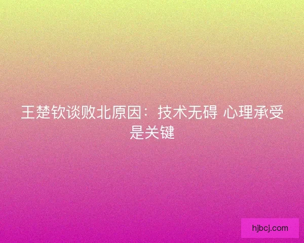 王楚钦谈败北原因：技术无碍 心理承受是关键