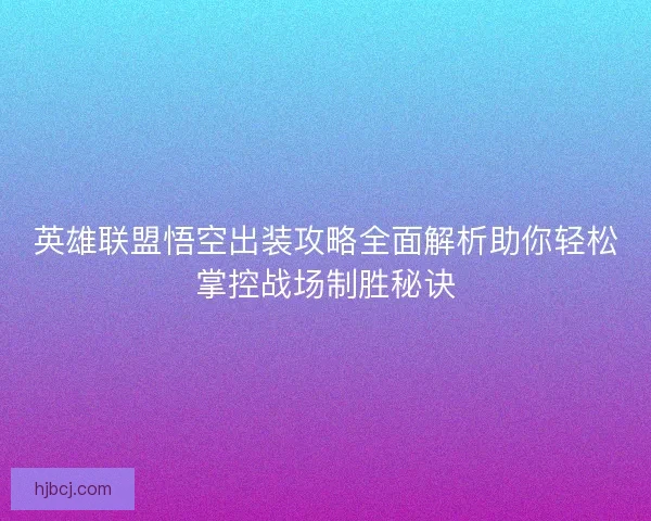 英雄联盟悟空出装攻略全面解析助你轻松掌控战场制胜秘诀 英雄联盟悟空出装攻略全面解析助你轻松掌控战场制胜秘诀