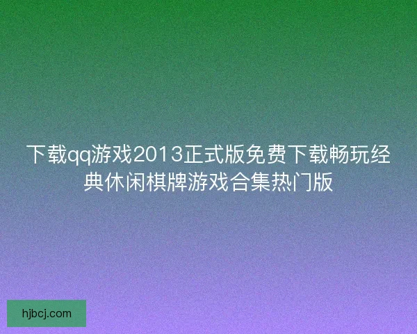 下载qq游戏2013正式版免费下载畅玩经典休闲棋牌游戏合集热门版 下载qq游戏2013正式版免费下载畅玩经典休闲棋牌游戏合集热门版